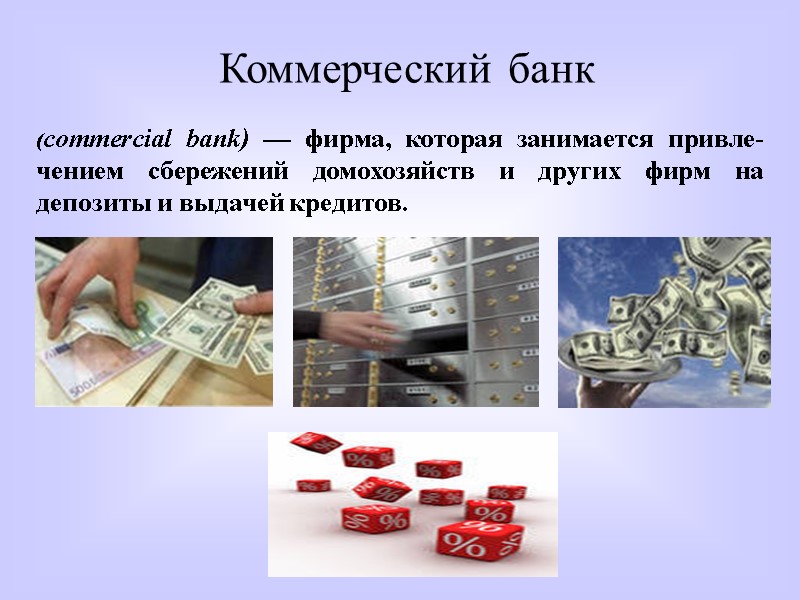 Коммерческий банк (commercial bank) — фирма, которая занимается привле-чением сбережений домохозяйств и других фирм